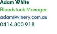 Adam White Bloodstock Manager adam@vinery.com.au 0414 800 918