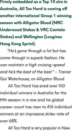 Firmly embedded as a Top 10 sire in Australia, All Too Hard is coming off another international Group 1 winning seaso...